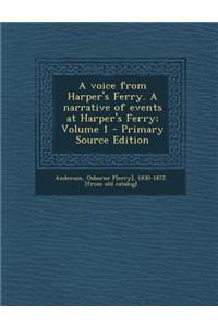 A Voice from Harper's Ferry. a Narrative of Events at Harper's Ferry; Volume 1