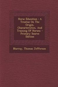 Horse Education: A Treatise on the Origin, Characteristics, and Training of Horses; - Primary Source Edition