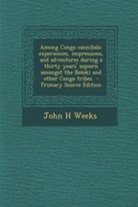Among Congo Cannibals: Experiences, Impressions, and Adventures During a Thirty Years' Sojourn Amongst the Boloki and Other Congo Tribes - Primary Source Edition