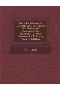 Flora Parisiensis Ou Descriptions Et Figures Des Plantes Qui Croissent Aux Environs de Paris, Volume 3 - Primary Source Edition