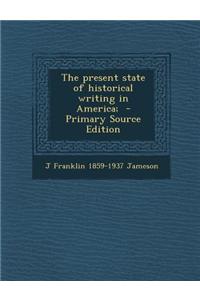 The Present State of Historical Writing in America; - Primary Source Edition