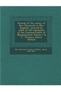 Records of the Colony of New Plymouth in New England: Printed by Order of the Legislature of the Commonwealth of Massachusetts Volume 1 & 2 - Primary