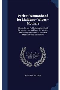 Perfect Womanhood for Maidens--Wives--Mothers