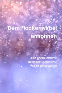 Dem Flockenwirbel entwichen Eine etwas seltsame Weihnachtsgeschichte