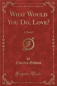 What Would You Do, Love?