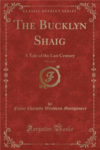 The Bucklyn Shaig, Vol. 1 of 2: A Tale of the Last Century (Classic Reprint)