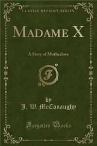 Madame X: A Story of Motherlove (Classic Reprint)