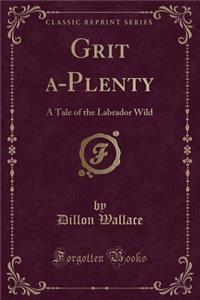 Grit A-Plenty: A Tale of the Labrador Wild (Classic Reprint)