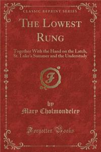 The Lowest Rung: Together with the Hand on the Latch, St. Luke's Summer and the Understudy (Classic Reprint)