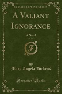 A Valiant Ignorance, Vol. 3 of 3: A Novel (Classic Reprint)