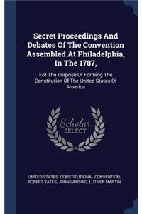 Secret Proceedings And Debates Of The Convention Assembled At Philadelphia, In The 1787,