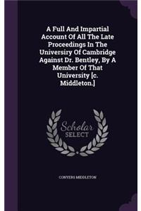 A Full And Impartial Account Of All The Late Proceedings In The Universiry Of Cambridge Against Dr. Bentley, By A Member Of That University [c. Middleton.]
