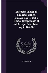 Barlow's Tables of Squares, Cubes, Square Roots, Cube Roots, Reciprocals of all Integer Numbers up to 10,000