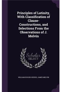 Principles of Latinity, With Classification of Clause-Constructions, and Selections From the Observations of J. Melvin