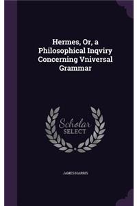 Hermes, Or, a Philosophical Inqviry Concerning Vniversal Grammar