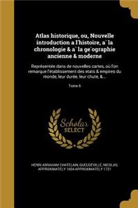 Atlas Historique, Ou, Nouvelle Introduction A L'Histoire, a la Chronologie & a la GE Ographie Ancienne & Moderne