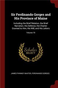 Sir Ferdinando Gorges and His Province of Maine: Including the Brief Relation, the Brief Narration, His Defence, the Charter Granted to Him, His Will, and His Letters; Volume 19