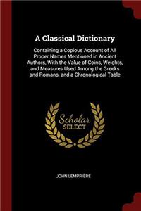 A Classical Dictionary: Containing a Copious Account of All Proper Names Mentioned in Ancient Authors, With the Value of Coins, Weights, and Measures