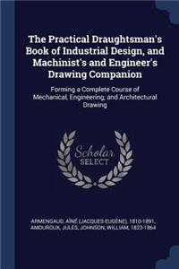 The Practical Draughtsman's Book of Industrial Design, and Machinist's and Engineer's Drawing Companion