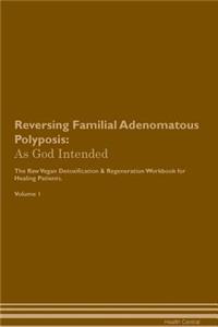 Reversing Familial Adenomatous Polyposis: As God Intended the Raw Vegan Plant-Based Detoxification & Regeneration Workbook for Healing Patients. Volume 1
