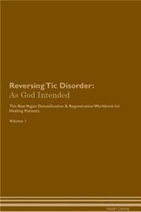 Reversing Tic Disorder: As God Intended the Raw Vegan Plant-Based Detoxification & Regeneration Workbook for Healing Patients. Volume 1