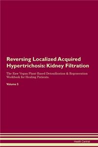 Reversing Localized Acquired Hypertrichosis: Kidney Filtration The Raw Vegan Plant-Based Detoxification & Regeneration Workbook for Healing Patients. Volume 5