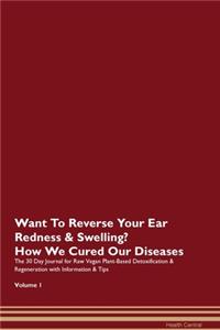 Want To Reverse Your Ear Redness & Swelling? How We Cured Our Diseases. The 30 Day Journal for Raw Vegan Plant-Based Detoxification & Regeneration with Information & Tips Volume 1