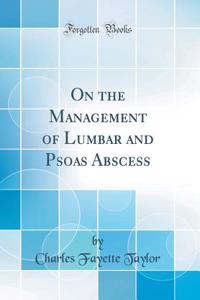 On the Management of Lumbar and Psoas Abscess (Classic Reprint)