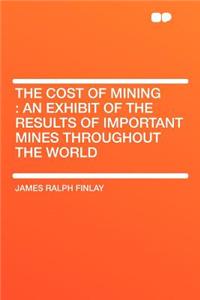 The Cost of Mining: An Exhibit of the Results of Important Mines Throughout the World