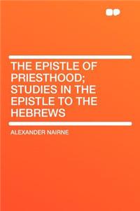 The Epistle of Priesthood; Studies in the Epistle to the Hebrews