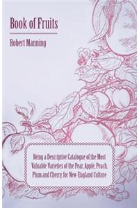 Book of Fruits: Being a Descriptive Catalogue of the Most Valuable Varieties of the Pear, Apple, Peach, Plum and Cherry, for New-England Culture