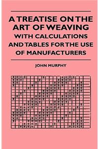 Treatise On The Art Of Weaving, With Calculations And Tables For The Use Of Manufacturers