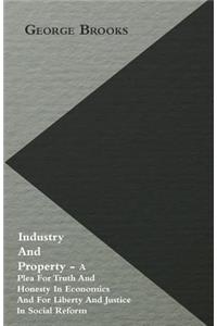 Industry And Property - A Plea For Truth And Honesty In Economics And For Liberty And Justice In Social Reform