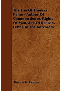 The Life Of Thomas Paine - Author Of Common Sense, Rights Of Man, Age Of Reason, Letter To The Adressers