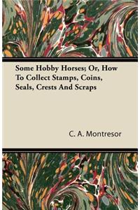 Some Hobby Horses; Or, How to Collect Stamps, Coins, Seals, Crests and Scraps