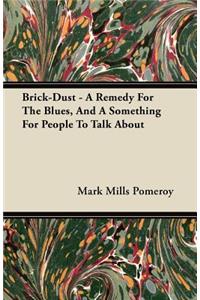 Brick-Dust - A Remedy for the Blues, and a Something for People to Talk about