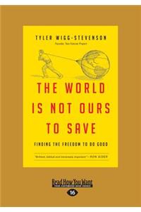 The World Is Not Ours to Save: Finding the Freedom to Do Good (Large Print 16pt)