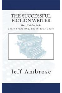 The Successful Fiction Writer: Get Unblocked, Start Producing, Reach Your Goals (Or: What I Wish I'd Known Ten Years Ago)