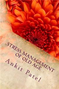 STRESS MANAGEMENT OF OLD AGE By ANKIT PATEL