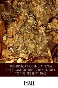 History of India from the Close of the Seventeenth Century to the Present Time
