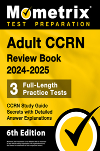 Adult CCRN Review Book 2024-2025 - 3 Full-Length Practice Tests, CCRN Study Guide Secrets with Detailed Answer Explanations