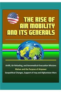 The Rise of Air Mobility and Its Generals - Airlift, Air Refueling, and Aeromedical-Evacuation Missions, Mahan and the Purpose of Airpower, Geopolitical Changes, Support of Iraq and Afghanistan Wars