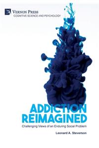 Addiction Reimagined: Challenging Views of an Enduring Social Problem