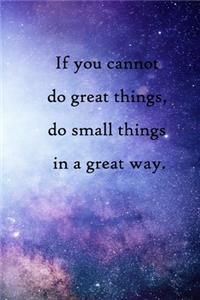 If you cannot do great things, do small things in a great way