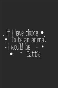 If I have choice to be an animal, I would be Cattle