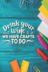 Drink Your Wine We Have Crafts To Do