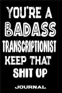 You're A Badass Transcriptionist Keep That Shit Up