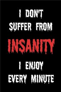 I Don't Suffer From Insanity I Enjoy Every Minute