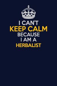 I Can't Keep Calm Because I Am A Herbalist