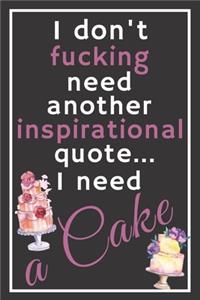 I don't fucking need another inspirational quote... I need a cake